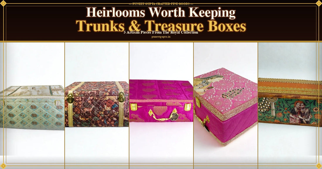 Heirlooms Worth Keeping — Trunks & Treasure Boxes by Puneet Gupta